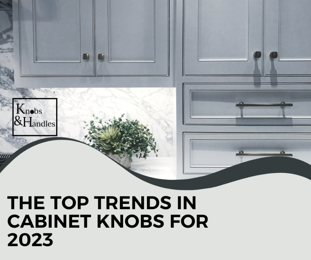 The Top Trends in Cabinet Knobs for 2023 - Knobs & Handles